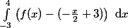 \int_{-3}^{4}{\left(f(x)-(-\frac x 2 +3)\right)\text{ d}x}